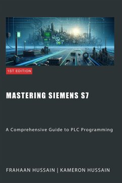 Mastering Siemens S7: A Comprehensive Guide to PLC Programming (eBook, ePUB) - Hussain, Kameron; Hussain, Frahaan