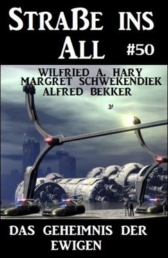 Das Geheimnis der Ewigen: Straße ins All 50 (eBook, ePUB) - Hary, Wilfried A.; Bekker, Alfred; Schwekendiek, Margret