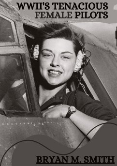 WWII's Tenacious Female Pilots - M. Smith, Bryan