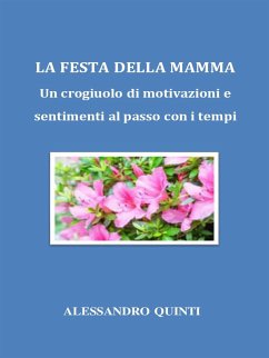 La Festa della Mamma. Un crogiuolo di motivazioni e sentimenti al passo con i tempi. (eBook, ePUB) - Quinti, Alessandro