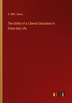 The Utility of a Liberal Education in Every-day Life - Davis, A. McF.