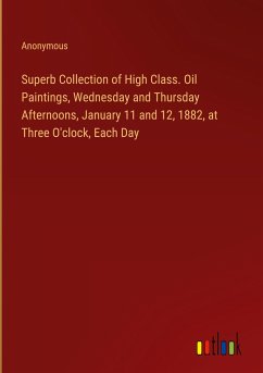 Superb Collection of High Class. Oil Paintings, Wednesday and Thursday Afternoons, January 11 and 12, 1882, at Three O'clock, Each Day - Anonymous