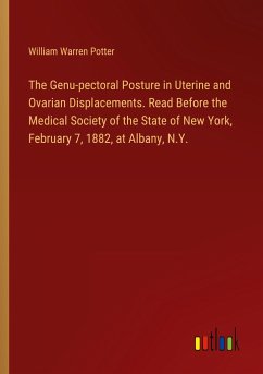 The Genu-pectoral Posture in Uterine and Ovarian Displacements. Read Before the Medical Society of the State of New York, February 7, 1882, at Albany, N.Y.