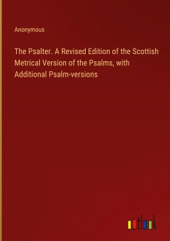The Psalter. A Revised Edition of the Scottish Metrical Version of the Psalms, with Additional Psalm-versions