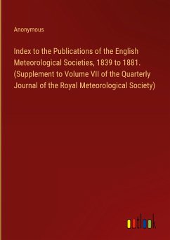 Index to the Publications of the English Meteorological Societies, 1839 to 1881. (Supplement to Volume VII of the Quarterly Journal of the Royal Meteorological Society)