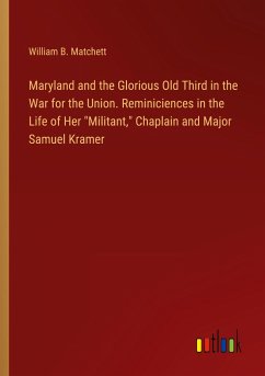 Maryland and the Glorious Old Third in the War for the Union. Reminiciences in the Life of Her &quote;Militant,&quote; Chaplain and Major Samuel Kramer