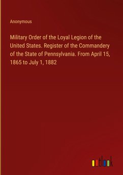 Military Order of the Loyal Legion of the United States. Register of the Commandery of the State of Pennsylvania. From April 15, 1865 to July 1, 1882