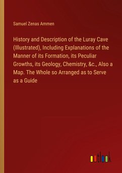 History and Description of the Luray Cave (Illustrated), Including Explanations of the Manner of its Formation, its Peculiar Growths, its Geology, Chemistry, &c., Also a Map. The Whole so Arranged as to Serve as a Guide