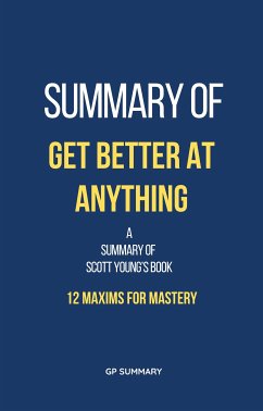 Summary of Get Better at Anything by Scott Young: 12 Maxims for Mastery (eBook, ePUB) - SUMMARY, GP