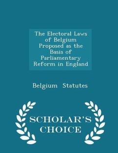 The Electoral Laws of Belgium Proposed as the Basis of Parliamentary Reform in England - Scholar's Choice Edition - Statutes, Belgium