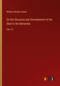 On the Structure and Development of the Skull in the Batrachia - Parker, William Kitchen