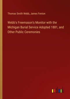 Webb's Freemason's Monitor with the Michigan Burial Service Adopted 1881, and Other Public Ceremonies - Webb, Thomas Smith; Fenton, James