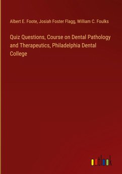 Quiz Questions, Course on Dental Pathology and Therapeutics, Philadelphia Dental College - Foote, Albert E.; Flagg, Josiah Foster; Foulks, William C.