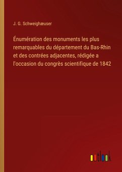 Énumération des monuments les plus remarquables du département du Bas-Rhin et des contrées adjacentes, rédigée a l'occasion du congrès scientifique de 1842 - Schweighæuser, J. G.