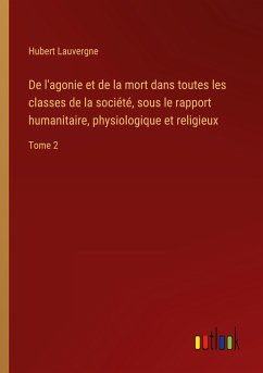 De l'agonie et de la mort dans toutes les classes de la société, sous le rapport humanitaire, physiologique et religieux - Lauvergne, Hubert