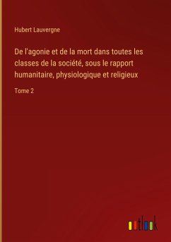 De l'agonie et de la mort dans toutes les classes de la société, sous le rapport humanitaire, physiologique et religieux - Lauvergne, Hubert