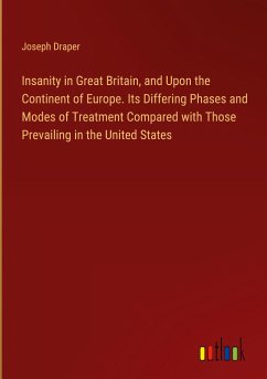 Insanity in Great Britain, and Upon the Continent of Europe. Its Differing Phases and Modes of Treatment Compared with Those Prevailing in the United States