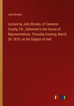 Lecture by John Brooks, of Cameron County, PA., Delivered in the House of Representatives, Thrusday Evening, March 29, 1879, on the Subject of Hell - Brooks, John