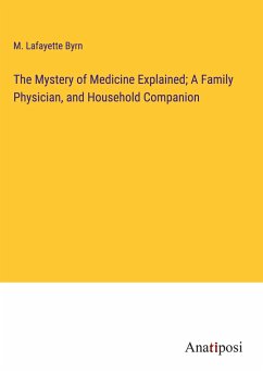 The Mystery of Medicine Explained; A Family Physician, and Household Companion - Byrn, M. Lafayette