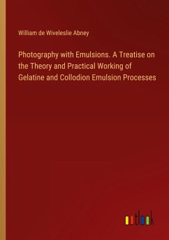 Photography with Emulsions. A Treatise on the Theory and Practical Working of Gelatine and Collodion Emulsion Processes