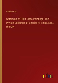 Catalogue of High Class Paintings. The Private Collection of Charles H. Truax, Esq., the City