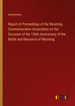 Report of Proceedings of the Wyoming Commemorative Association on the Occasion of the 136th Anniversary of the Battle and Massacre of Wyoming