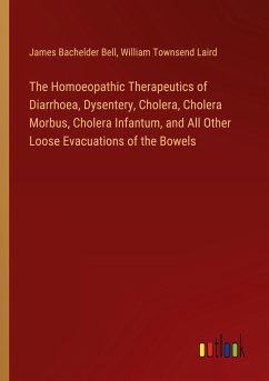 The Homoeopathic Therapeutics of Diarrhoea, Dysentery, Cholera, Cholera Morbus, Cholera Infantum, and All Other Loose Evacuations of the Bowels