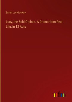 Lucy, the Sold Orphan. A Drama from Real Life, in 12 Acts