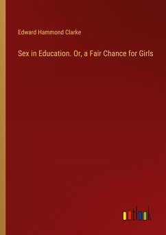 Sex in Education. Or, a Fair Chance for Girls - Clarke, Edward Hammond