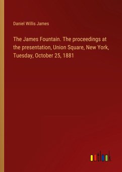 The James Fountain. The proceedings at the presentation, Union Square, New York, Tuesday, October 25, 1881 - James, Daniel Willis