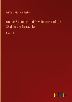 On the Structure and Development of the Skull in the Batrachia - Parker, William Kitchen