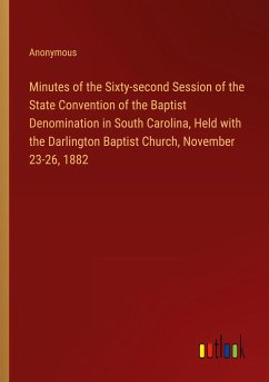 Minutes of the Sixty-second Session of the State Convention of the Baptist Denomination in South Carolina, Held with the Darlington Baptist Church, November 23-26, 1882 - Anonymous