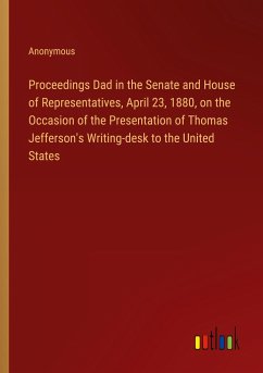 Proceedings Dad in the Senate and House of Representatives, April 23, 1880, on the Occasion of the Presentation of Thomas Jefferson's Writing-desk to the United States