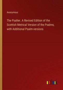 The Psalter. A Revised Edition of the Scottish Metrical Version of the Psalms, with Additional Psalm-versions - Anonymous