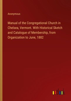 Manual of the Congregational Church in Chelsea, Vermont. With Historical Sketch and Catalogue of Membership, from Organization to June, 1882
