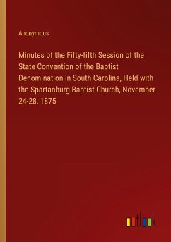 Minutes of the Fifty-fifth Session of the State Convention of the Baptist Denomination in South Carolina, Held with the Spartanburg Baptist Church, November 24-28, 1875
