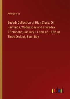 Superb Collection of High Class. Oil Paintings, Wednesday and Thursday Afternoons, January 11 and 12, 1882, at Three O'clock, Each Day - Anonymous