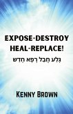 EXPOSE-DESTROY- HEAL- REPLACE!