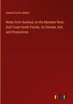 Notes from Sunland, on the Manatee River, Gulf Coast South Florida. Its Climate, Soil, and Productions