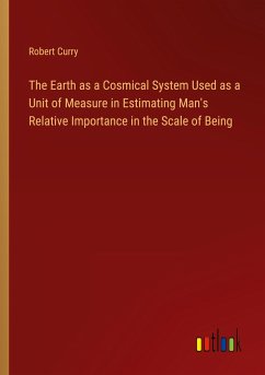 The Earth as a Cosmical System Used as a Unit of Measure in Estimating Man's Relative Importance in the Scale of Being