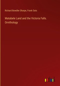 Matabele Land and the Victoria Falls. Ornithology - Sharpe, Richard Bowdler; Oats, Frank