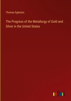 The Progress of the Metallurgy of Gold and Silver in the United States - Egleston, Thomas