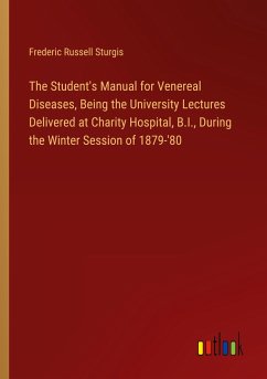 The Student's Manual for Venereal Diseases, Being the University Lectures Delivered at Charity Hospital, B.I., During the Winter Session of 1879-'80