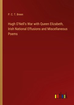 Hugh O'Nell's War with Queen Elizabeth, Irish National Effusions and Miscellaneous Poems