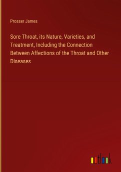 Sore Throat, its Nature, Varieties, and Treatment, Including the Connection Between Affections of the Throat and Other Diseases - James, Prosser