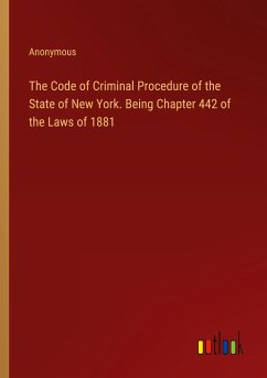 The Code of Criminal Procedure of the State of New York. Being Chapter 442 of the Laws of 1881
