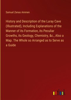 History and Description of the Luray Cave (Illustrated), Including Explanations of the Manner of its Formation, its Peculiar Growths, its Geology, Chemistry, &c., Also a Map. The Whole so Arranged as to Serve as a Guide