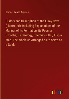 History and Description of the Luray Cave (Illustrated), Including Explanations of the Manner of its Formation, its Peculiar Growths, its Geology, Chemistry, &c., Also a Map. The Whole so Arranged as to Serve as a Guide - Ammen, Samuel Zenas