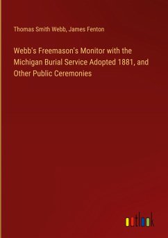 Webb's Freemason's Monitor with the Michigan Burial Service Adopted 1881, and Other Public Ceremonies