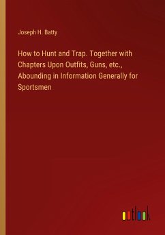 How to Hunt and Trap. Together with Chapters Upon Outfits, Guns, etc., Abounding in Information Generally for Sportsmen